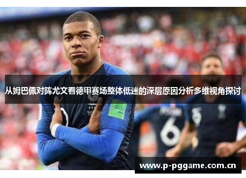 从姆巴佩对阵尤文看德甲赛场整体低迷的深层原因分析多维视角探讨